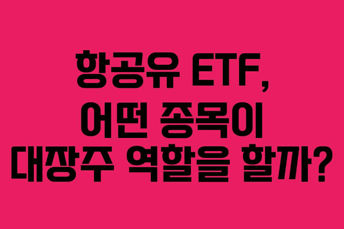 항공유 ETF, 어떤 종목이 대장주 역할을 할까?