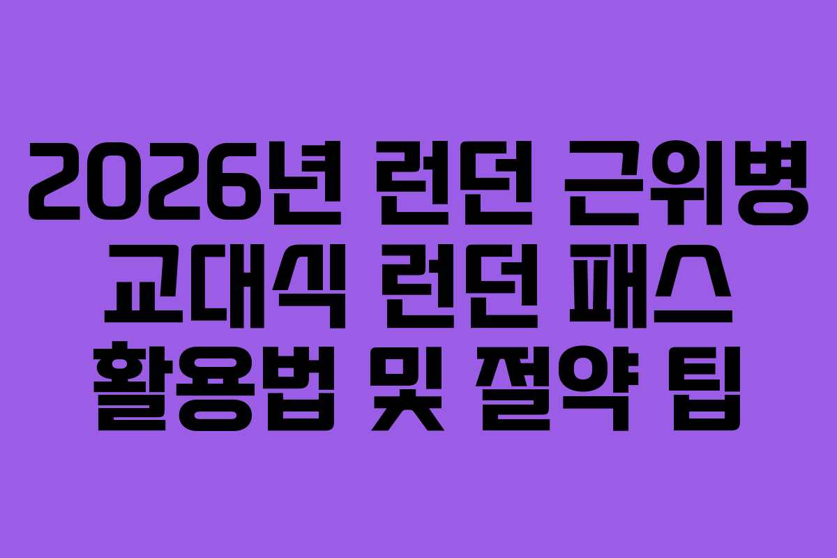 2026년 런던 근위병 교대식 런던 패스 활용법 및 절약 팁