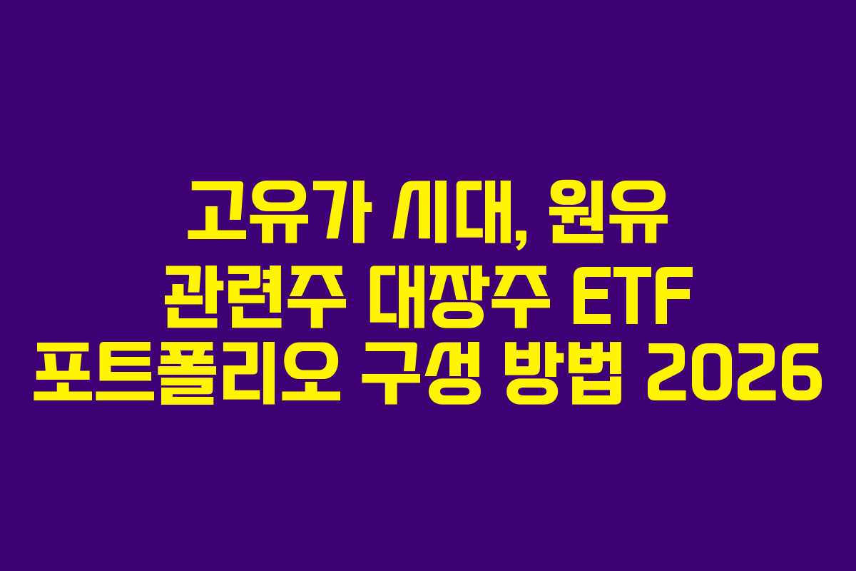 고유가 시대, 원유 관련주 대장주 ETF 포트폴리오 구성 방법 2026