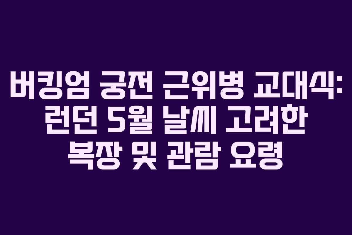 버킹엄 궁전 근위병 교대식: 런던 5월 날씨 고려한 복장 및 관람 요령