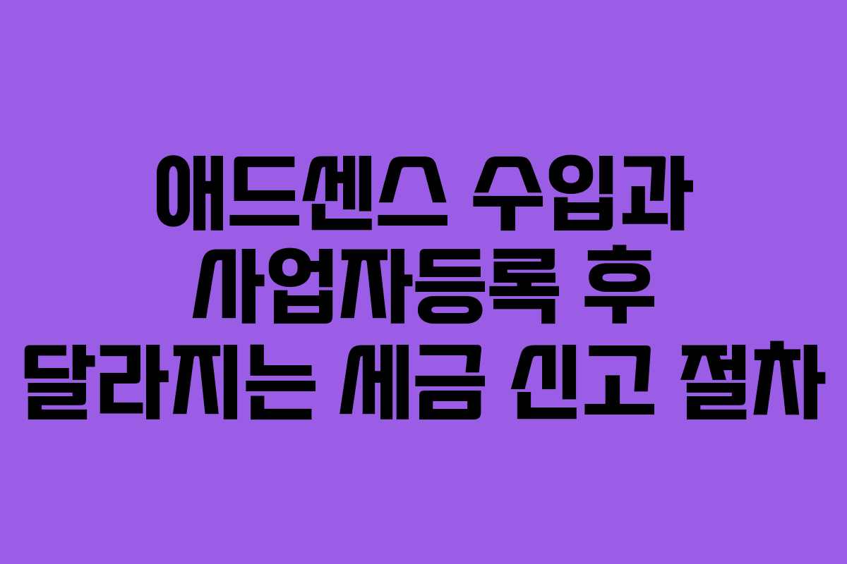 애드센스 수입과 사업자등록 후 달라지는 세금 신고 절차