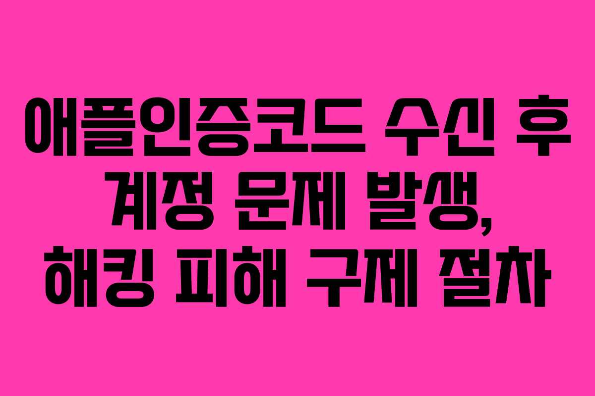 애플인증코드 수신 후 계정 문제 발생, 해킹 피해 구제 절차