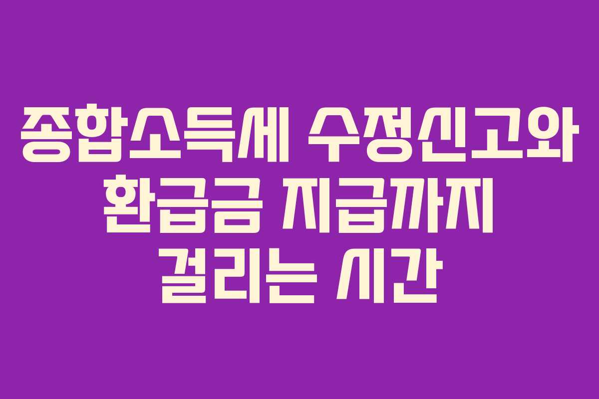 종합소득세 수정신고와 환급금 지급까지 걸리는 시간