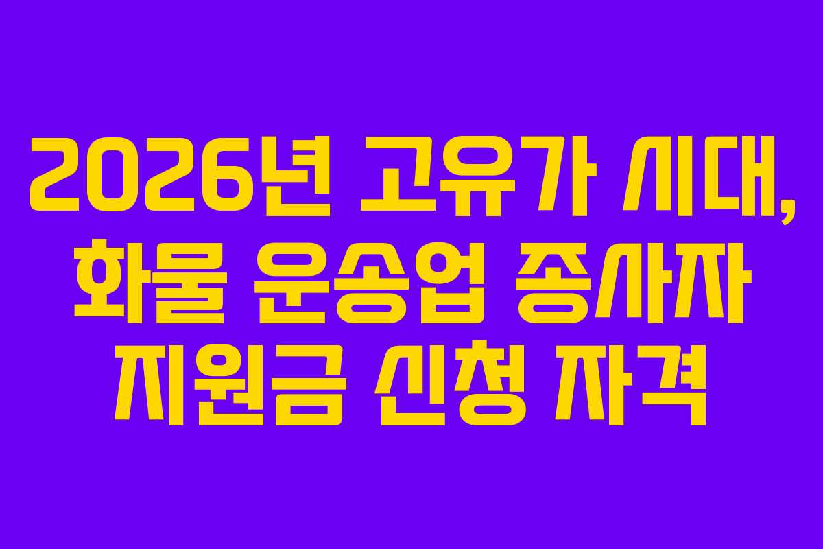 2026년 고유가 시대, 화물 운송업 종사자 지원금 신청 자격