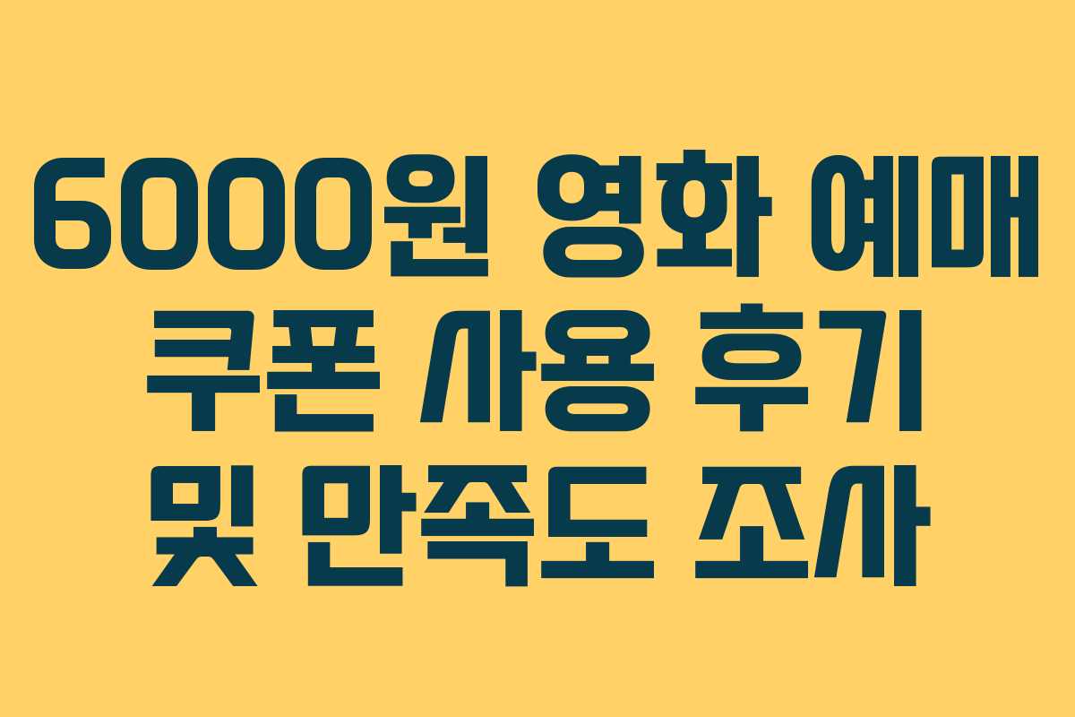 6000원 영화 예매 쿠폰 사용 후기 및 만족도 조사
