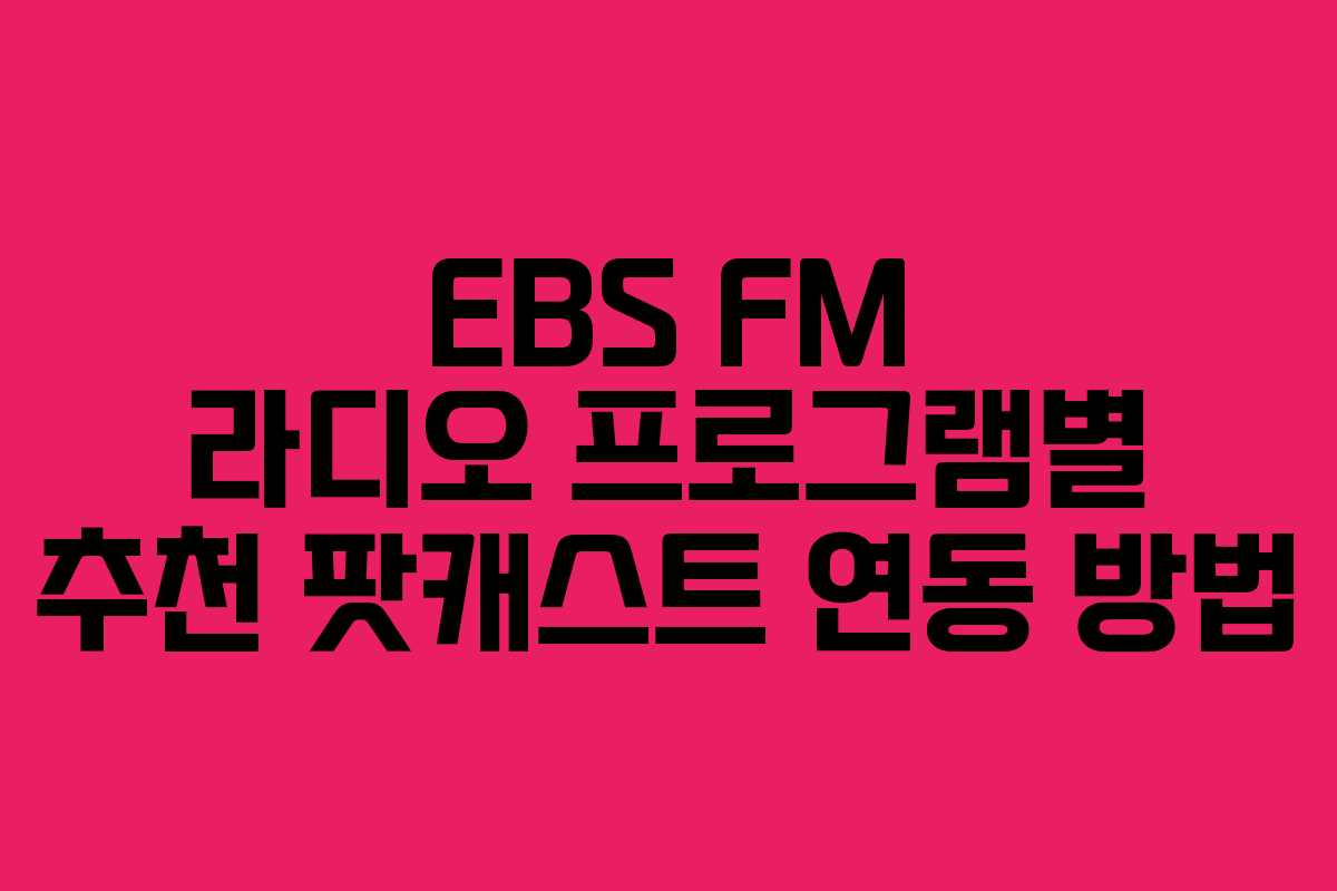 EBS FM 라디오 프로그램별 추천 팟캐스트 연동 방법