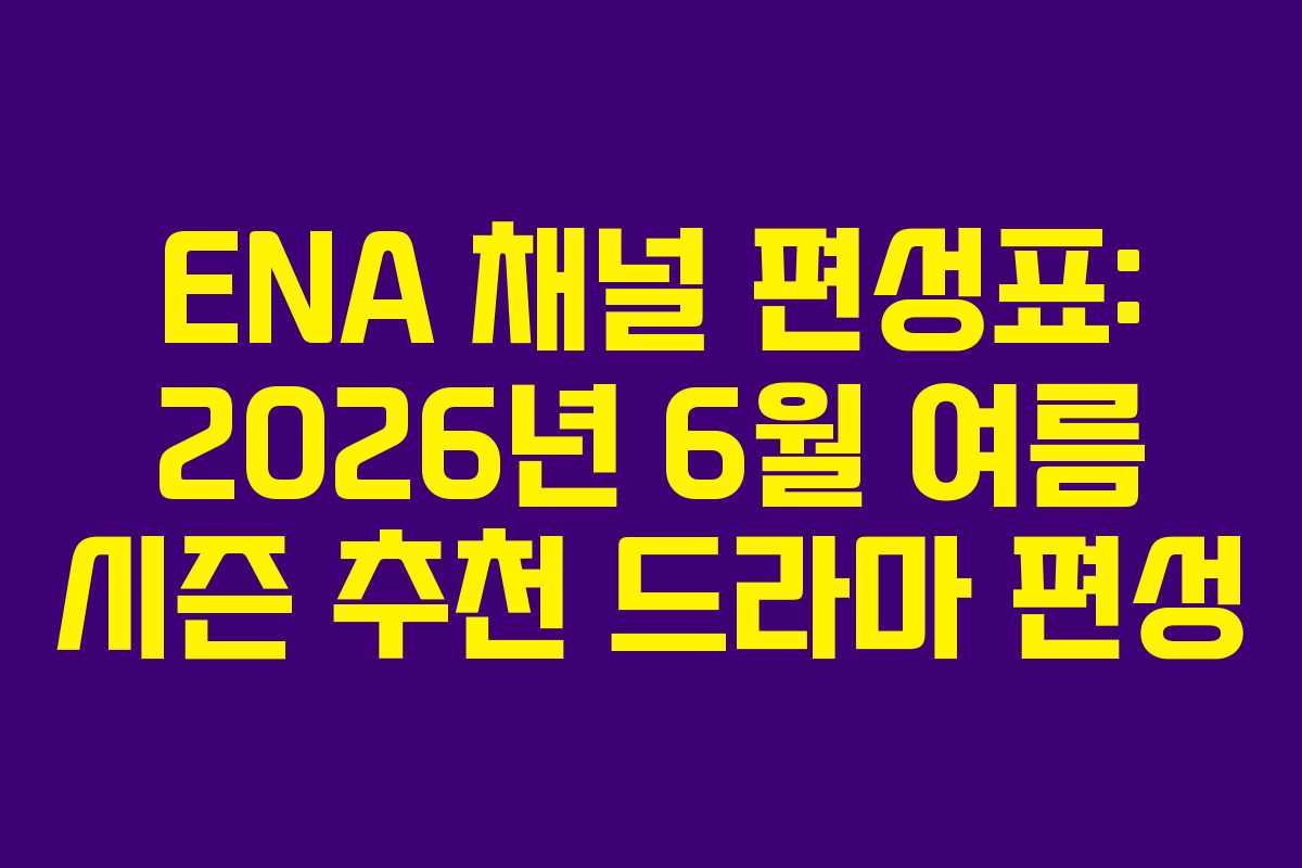 ENA 채널 편성표: 2026년 6월 여름 시즌 추천 드라마 편성