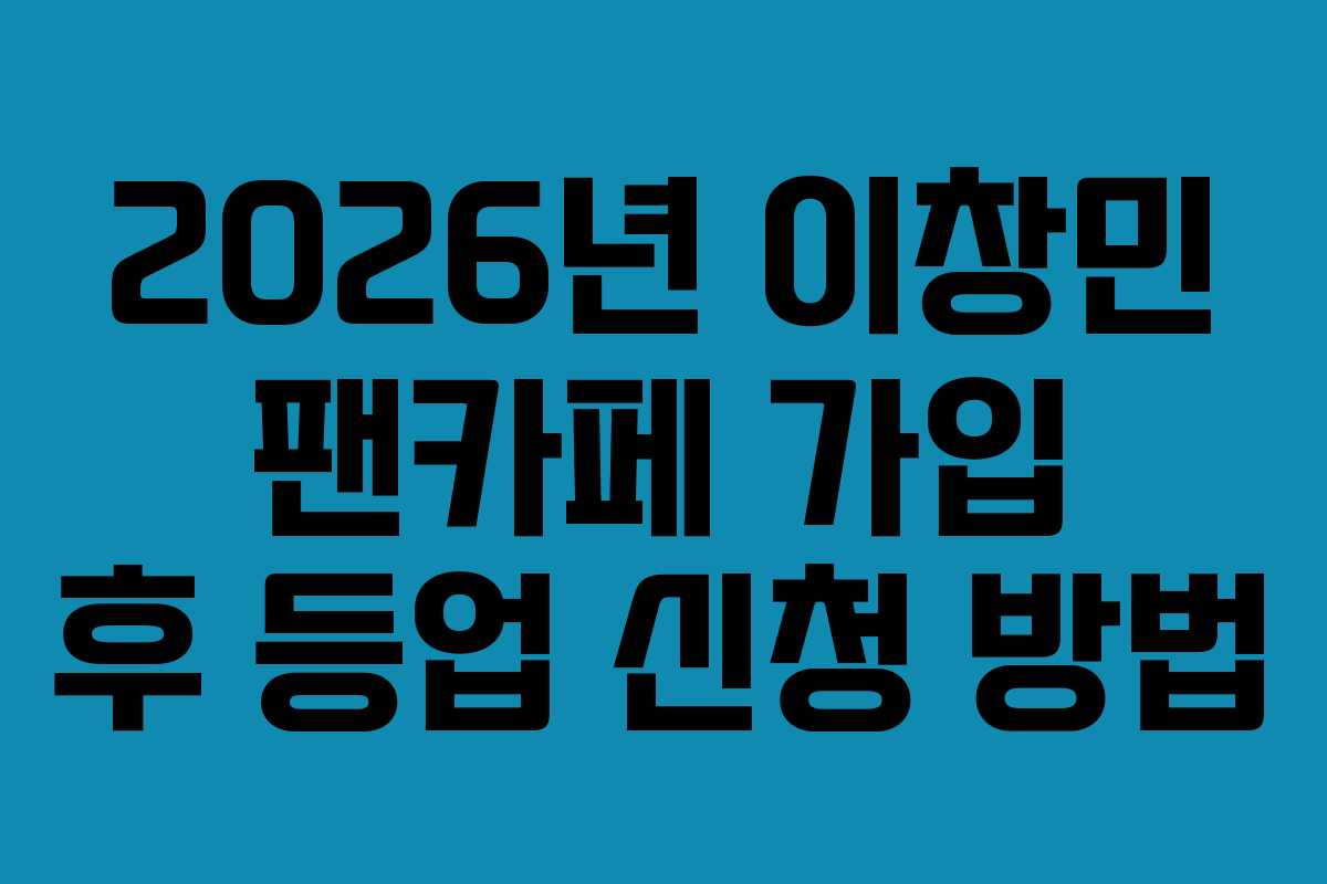 2026년 이창민 팬카페 가입 후 등업 신청 방법