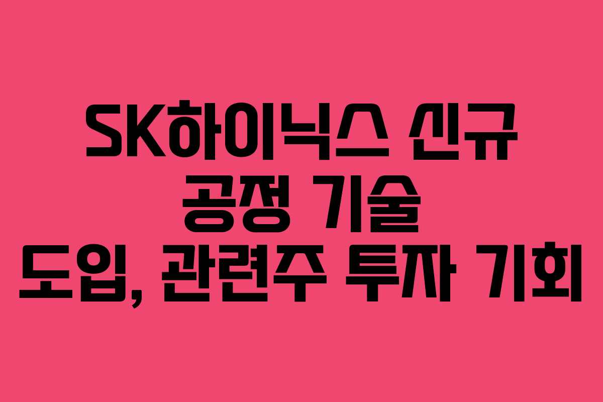 SK하이닉스 신규 공정 기술 도입, 관련주 투자 기회