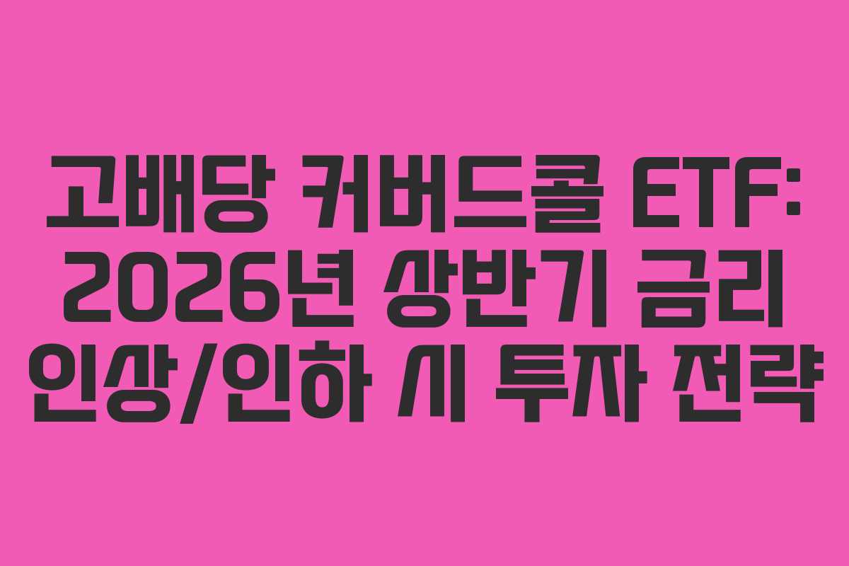 고배당 커버드콜 ETF: 2026년 상반기 금리 인상/인하 시 투자 전략