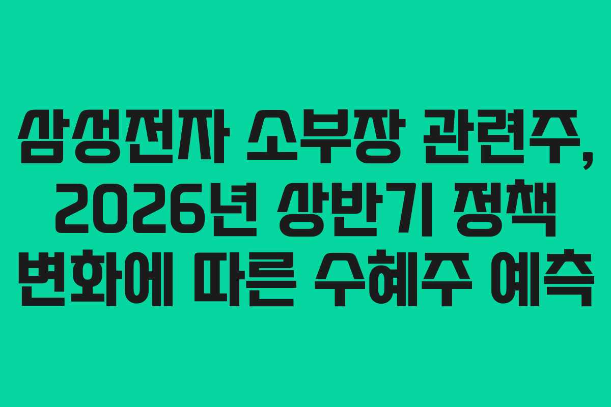 삼성전자 소부장 관련주, 2026년 상반기 정책 변화에 따른 수혜주 예측
