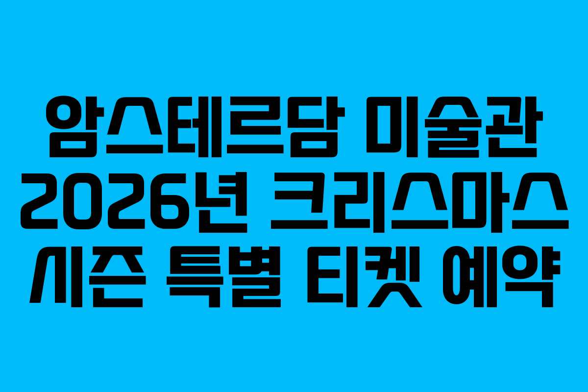 암스테르담 미술관 2026년 크리스마스 시즌 특별 티켓 예약