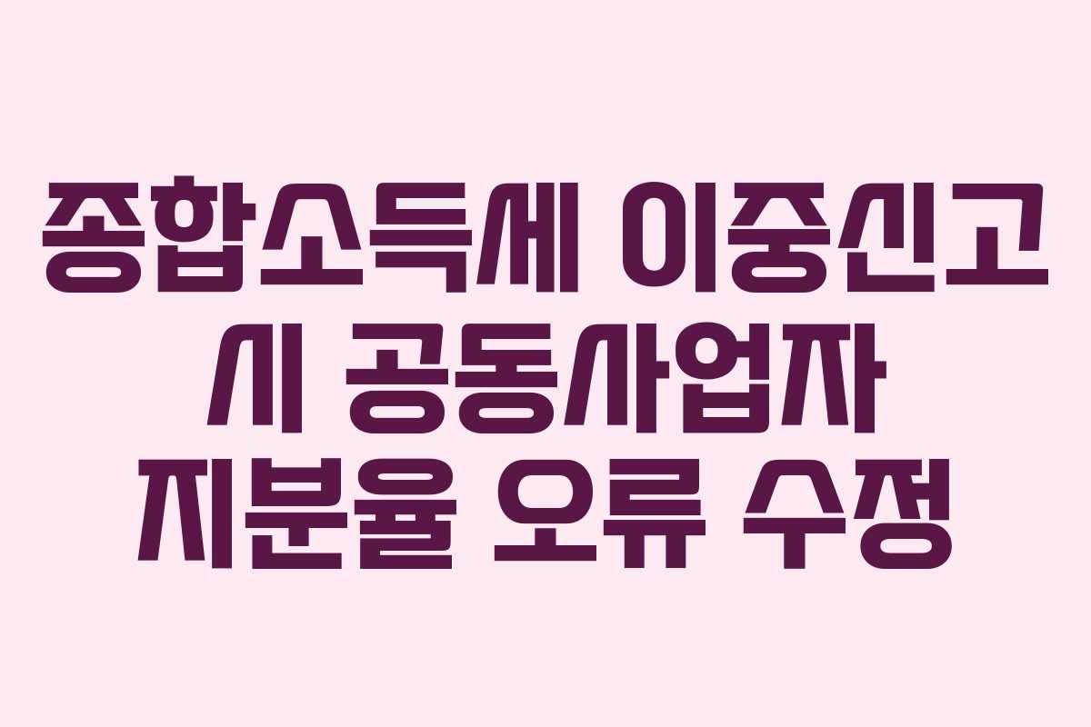 종합소득세 이중신고 시 공동사업자 지분율 오류 수정