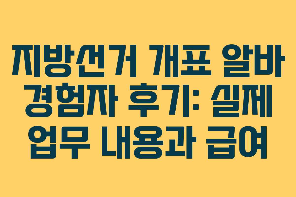 지방선거 개표 알바 경험자 후기: 실제 업무 내용과 급여