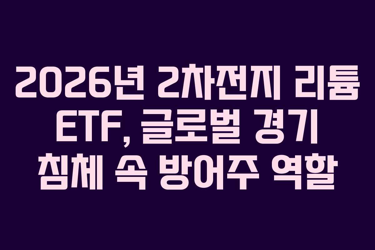 2026년 2차전지 리튬 ETF, 글로벌 경기 침체 속 방어주 역할