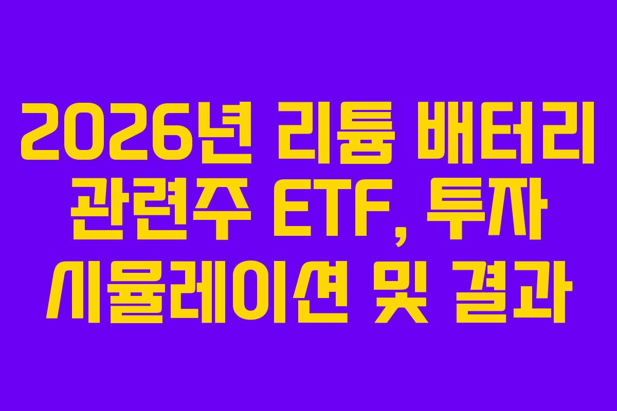2026년 리튬 배터리 관련주 ETF, 투자 시뮬레이션 및 결과