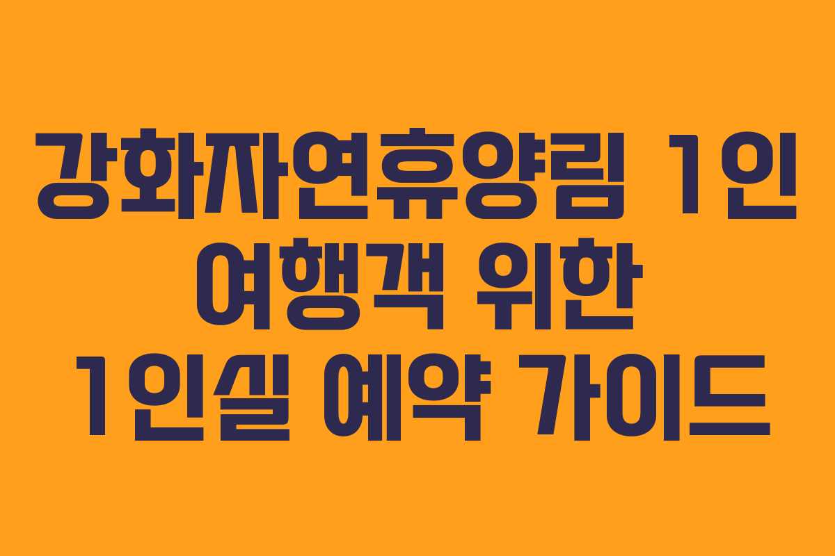 강화자연휴양림 1인 여행객 위한 1인실 예약 가이드