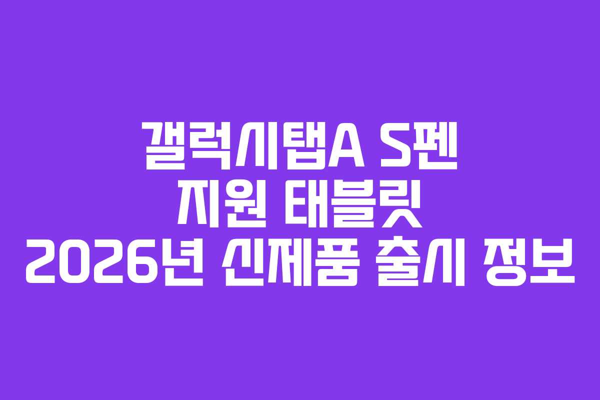 갤럭시탭A S펜 지원 태블릿 2026년 신제품 출시 정보