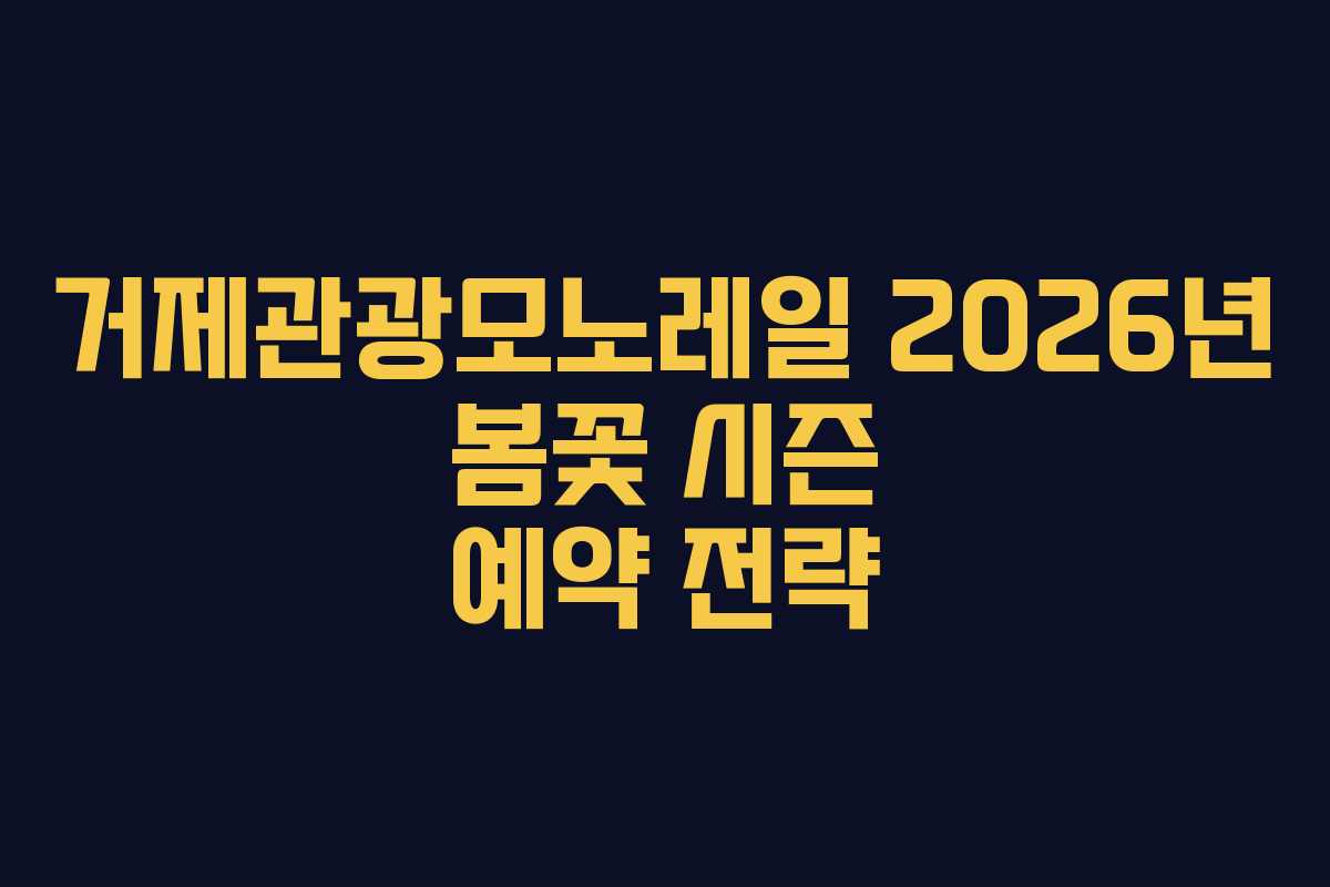 거제관광모노레일 2026년 봄꽃 시즌 예약 전략 거제관광모노레일 2026년 봄꽃 시즌 예약 전략