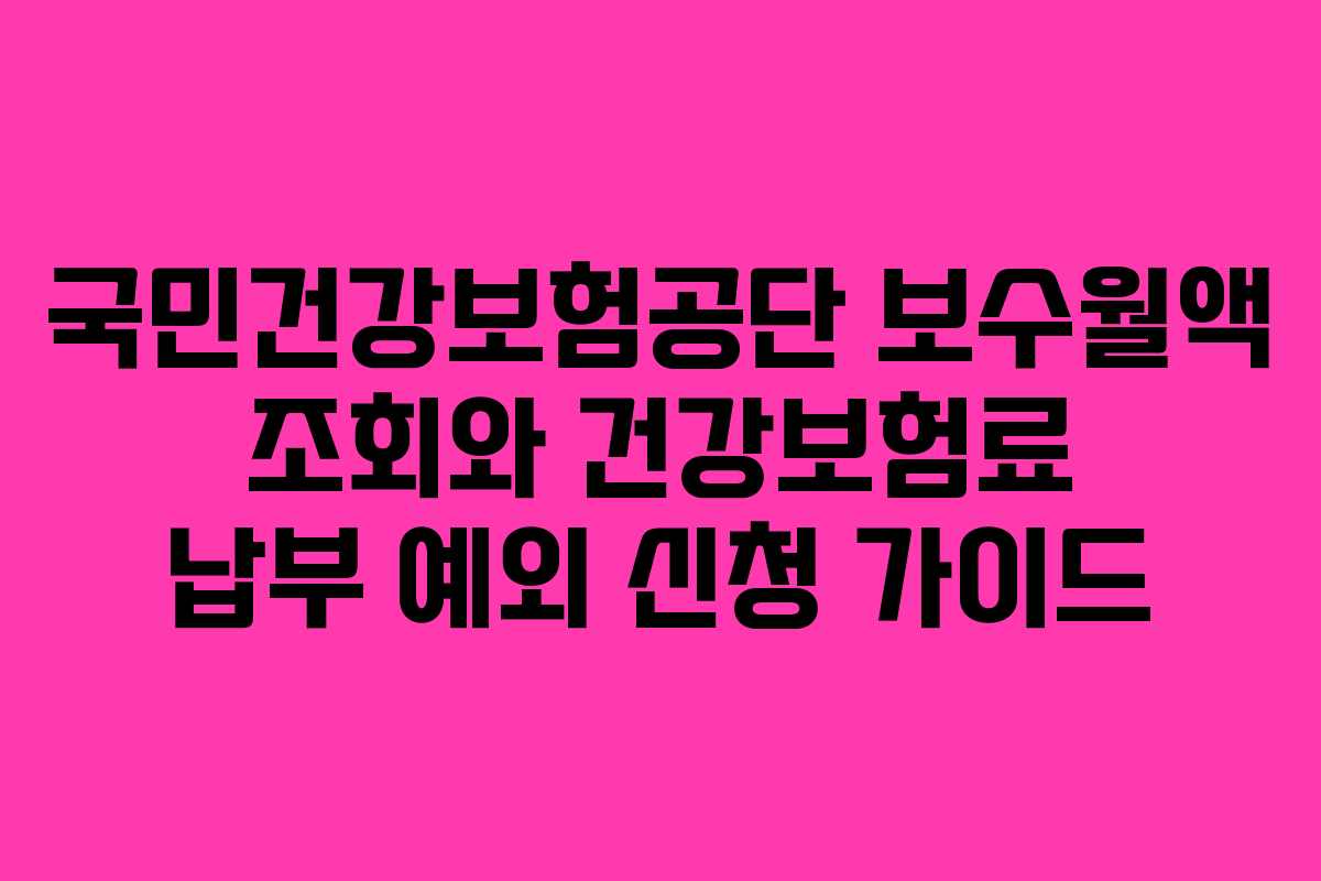 국민건강보험공단 보수월액 조회와 건강보험료 납부 예외 신청 가이드
