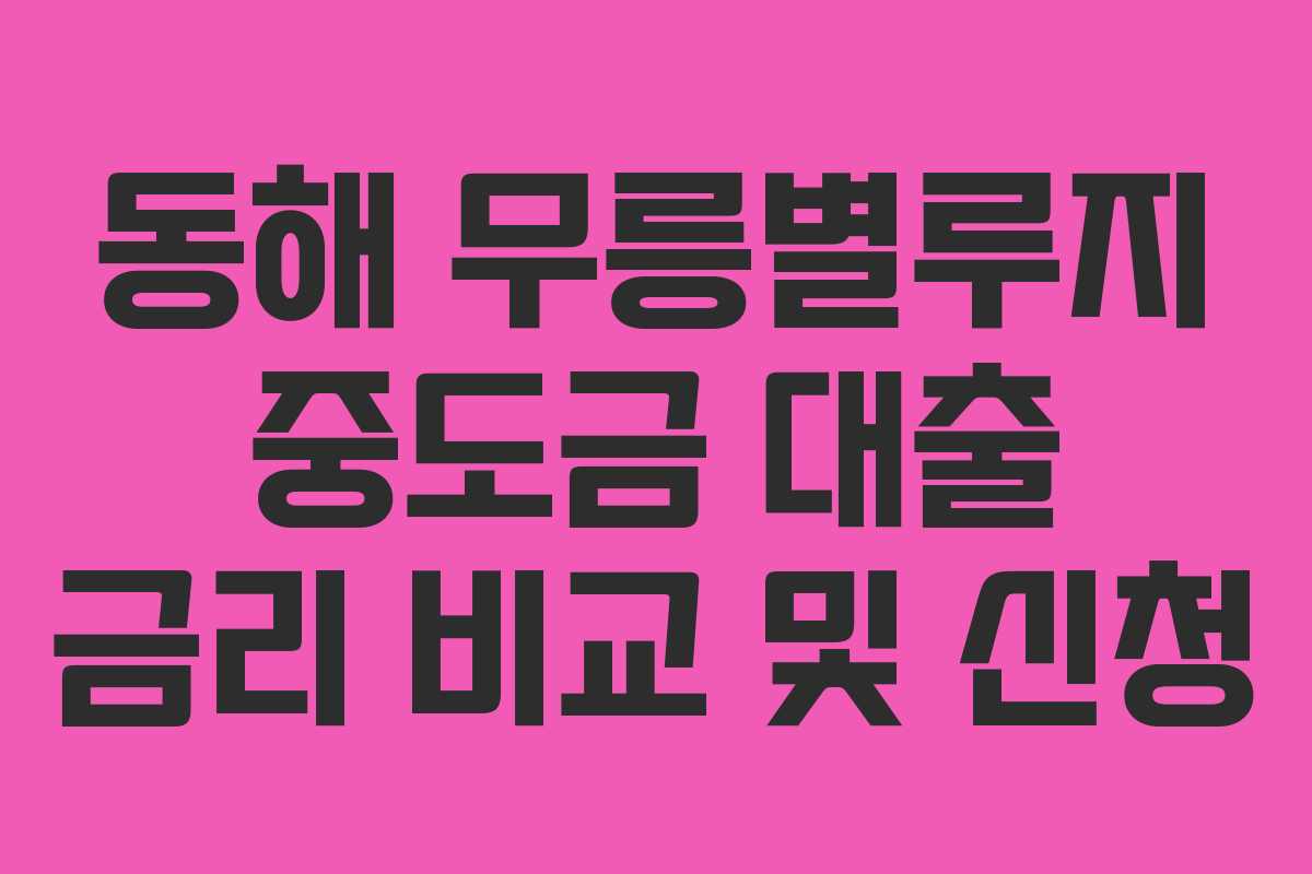 동해 무릉별루지 중도금 대출 금리 비교 및 신청