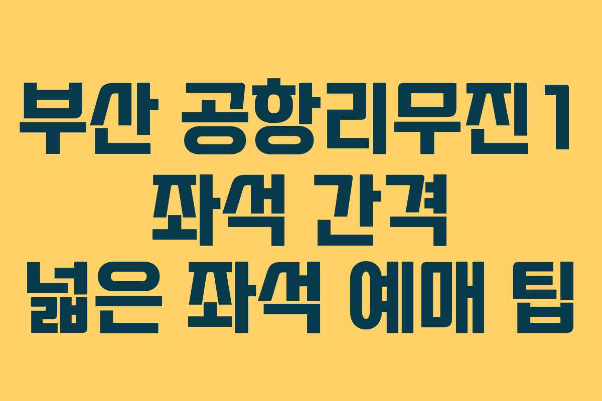 부산 공항리무진1 좌석 간격 넓은 좌석 예매 팁