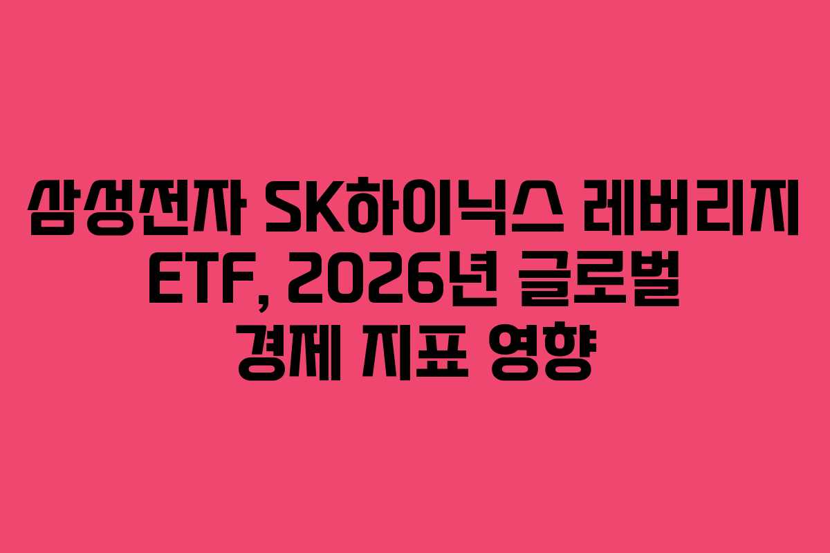 삼성전자 SK하이닉스 레버리지 ETF, 2026년 글로벌 경제 지표 영향