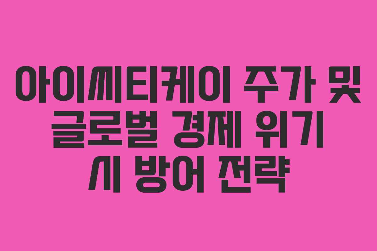 아이씨티케이 주가 및 글로벌 경제 위기 시 방어 전략