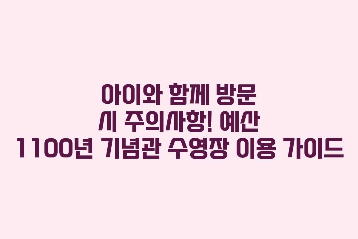 아이와 함께 방문 시 주의사항! 예산 1100년 기념관 수영장 이용 가이드