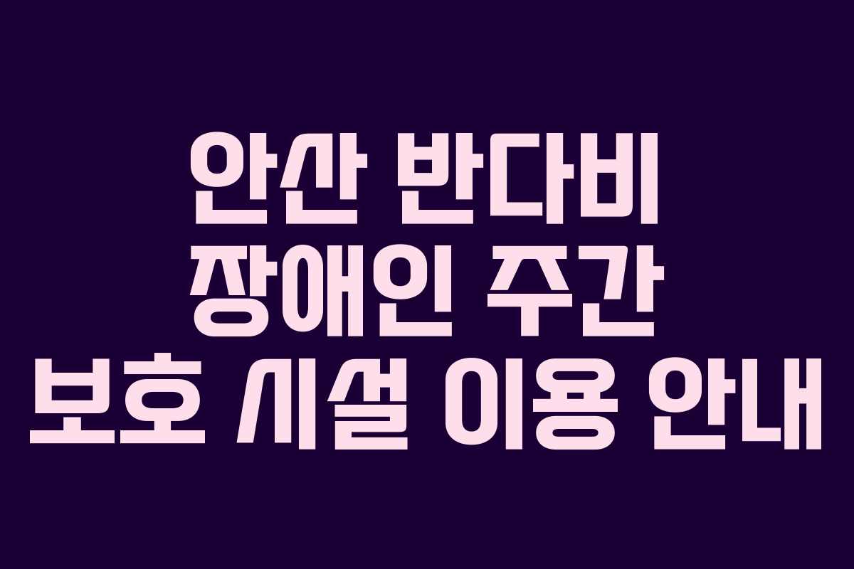 안산 반다비 장애인 주간 보호 시설 이용 안내
