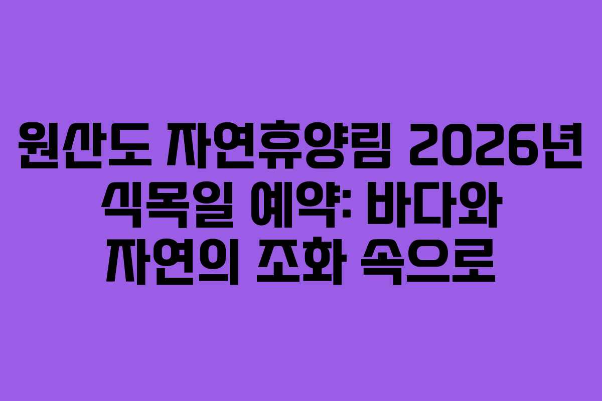 원산도 자연휴양림 2026년 식목일 예약: 바다와 자연의 조화 속으로