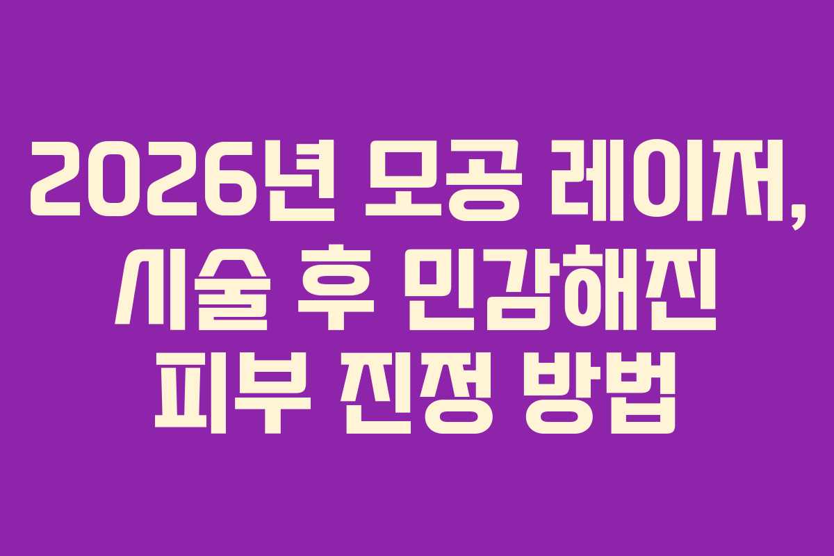 2026년 모공 레이저, 시술 후 민감해진 피부 진정 방법