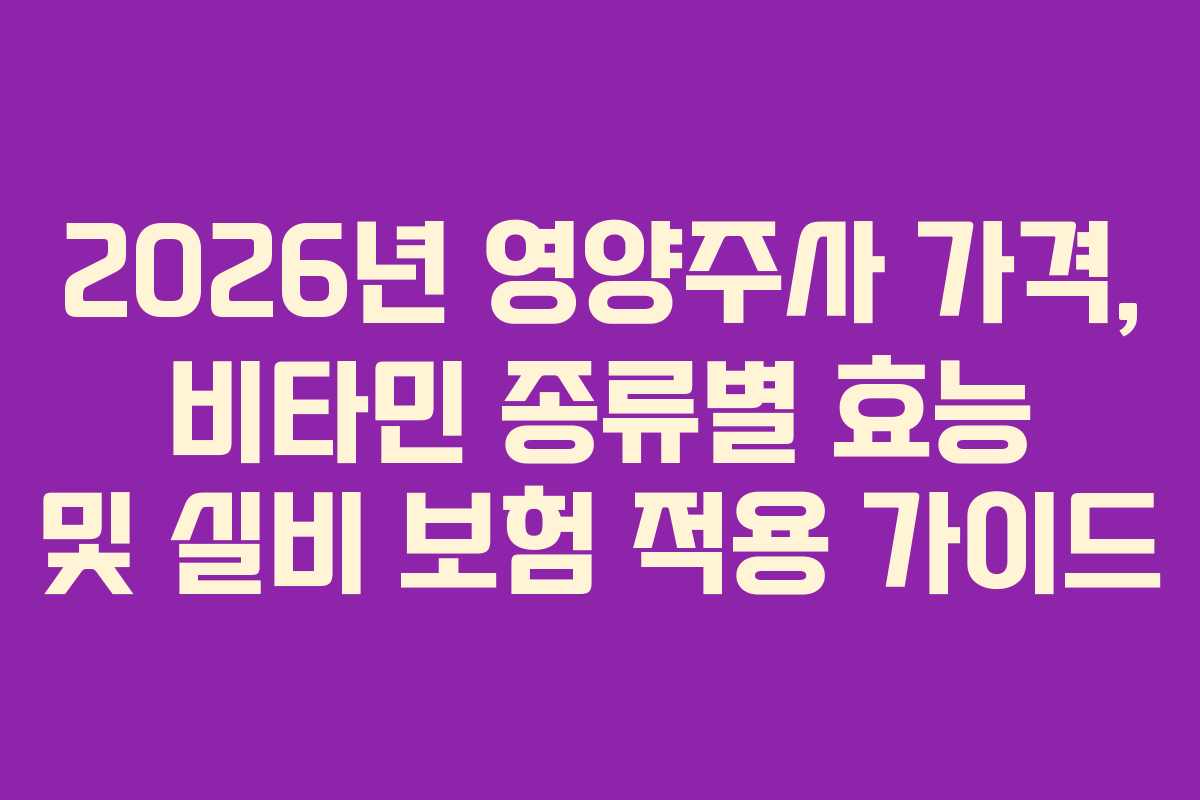 2026년 영양주사 가격, 비타민 종류별 효능 및 실비 보험 적용 가이드