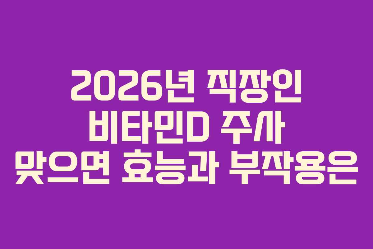 2026년 직장인 비타민D 주사 맞으면 효능과 부작용은