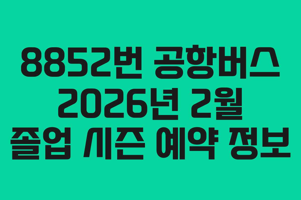 8852번 공항버스 2026년 2월 졸업 시즌 예약 정보