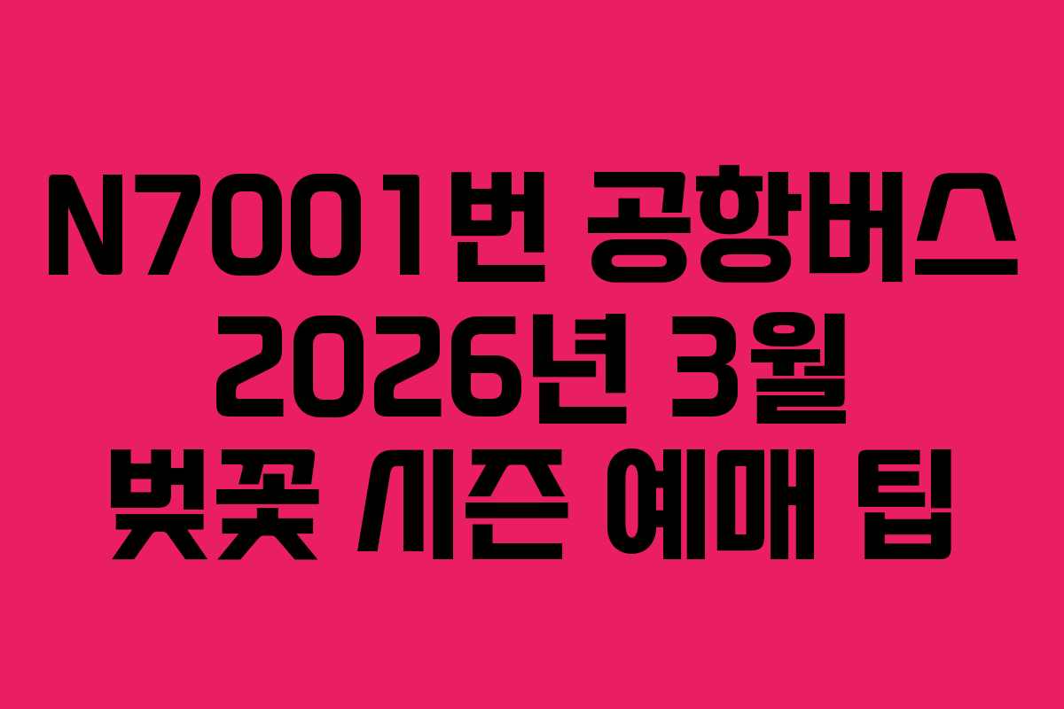 N7001번 공항버스 2026년 3월 벚꽃 시즌 예매 팁