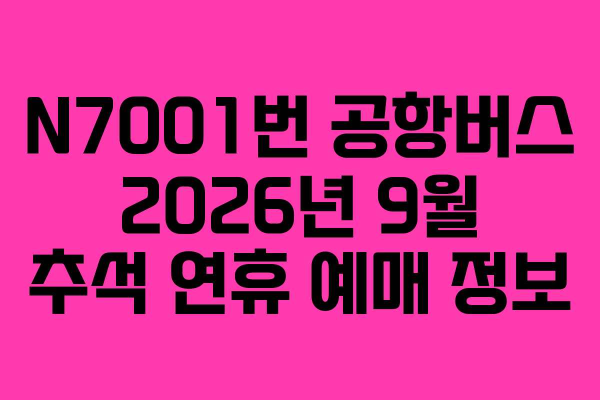 N7001번 공항버스 2026년 9월 추석 연휴 예매 정보