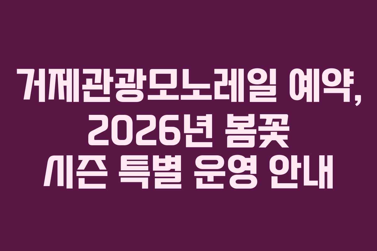 거제관광모노레일 예약, 2026년 봄꽃 시즌 특별 운영 안내