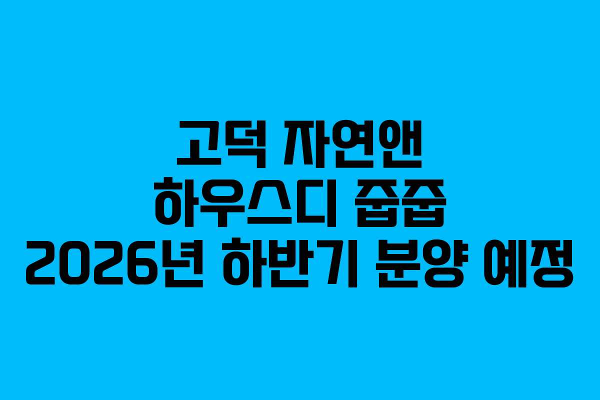 고덕 자연앤 하우스디 줍줍 2026년 하반기 분양 예정