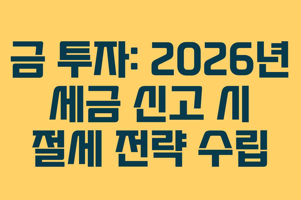 금 투자: 2026년 세금 신고 시 절세 전략 수립