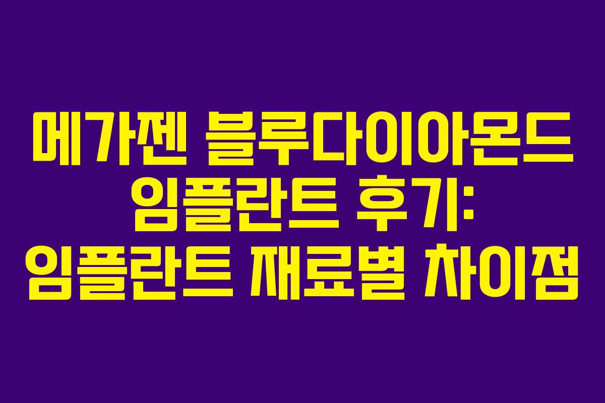 메가젠 블루다이아몬드 임플란트 후기: 임플란트 재료별 차이점