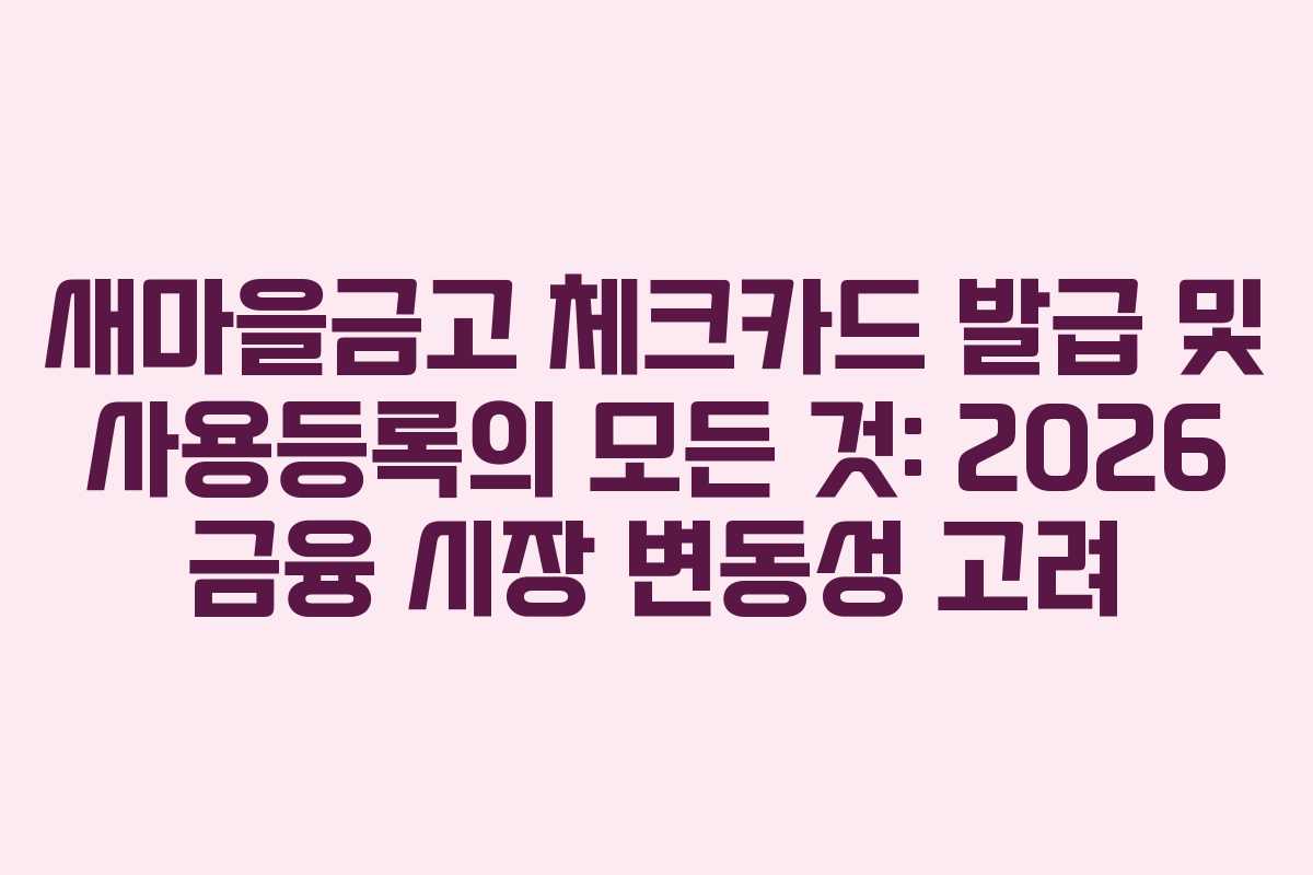 새마을금고 체크카드 발급 및 사용등록의 모든 것: 2026 금융 시장 변동성 고려