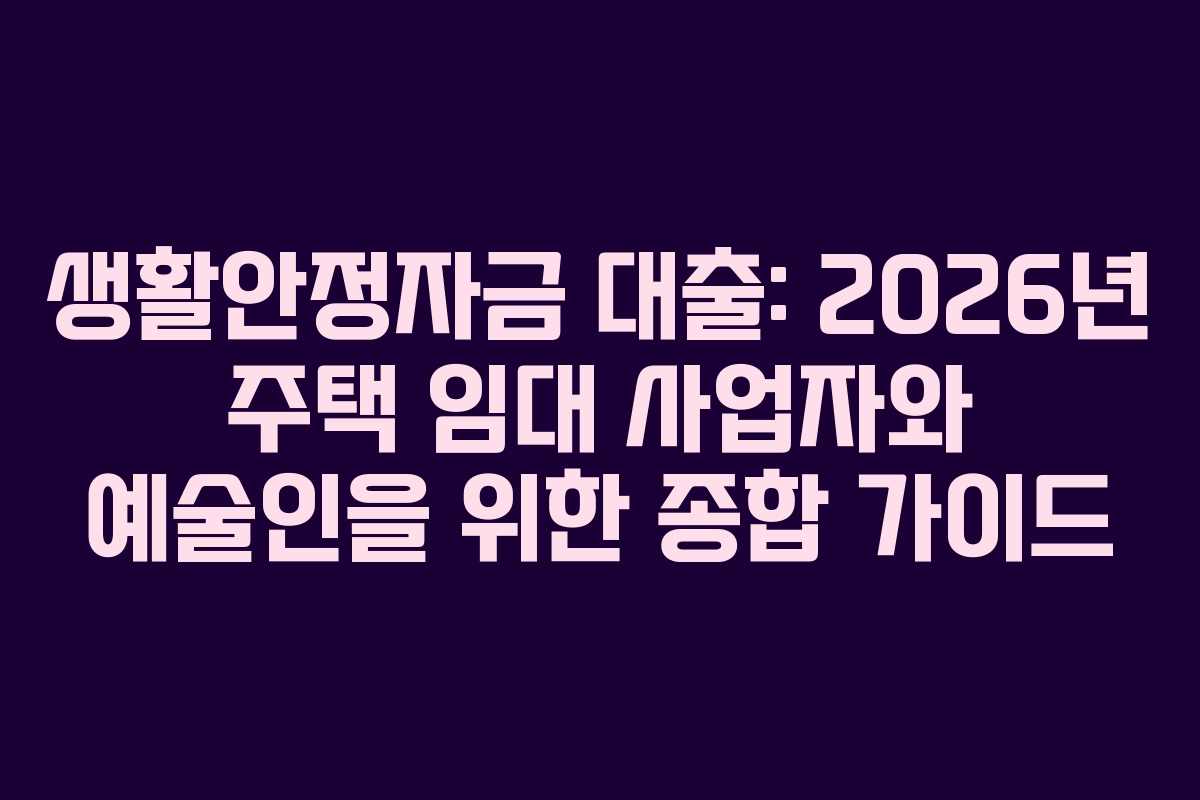 생활안정자금 대출: 2026년 주택 임대 사업자와 예술인을 위한 종합 가이드