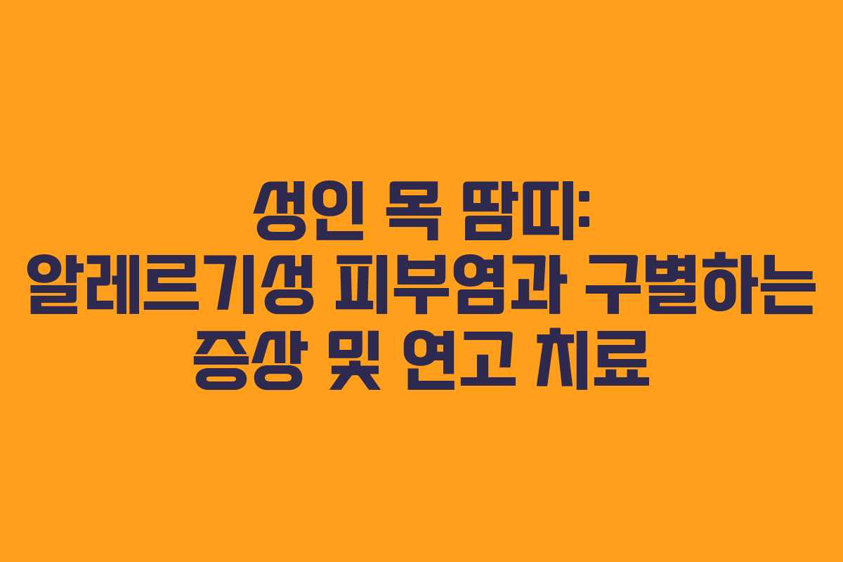 성인 목 땀띠: 알레르기성 피부염과 구별하는 증상 및 연고 치료 성인 목 땀띠: 알레르기성 피부염과 구별하는 증상 및 연고 치료