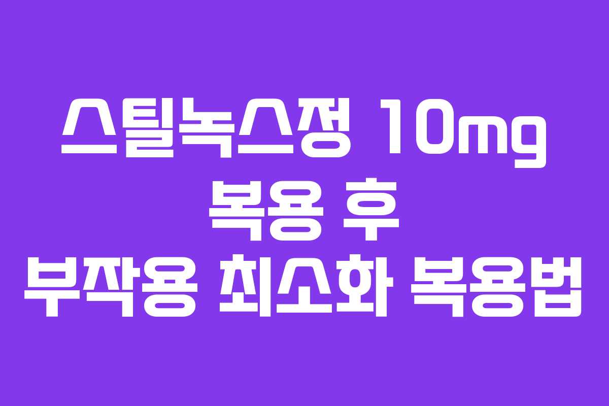 스틸녹스정 10mg 복용 후 부작용 최소화 복용법