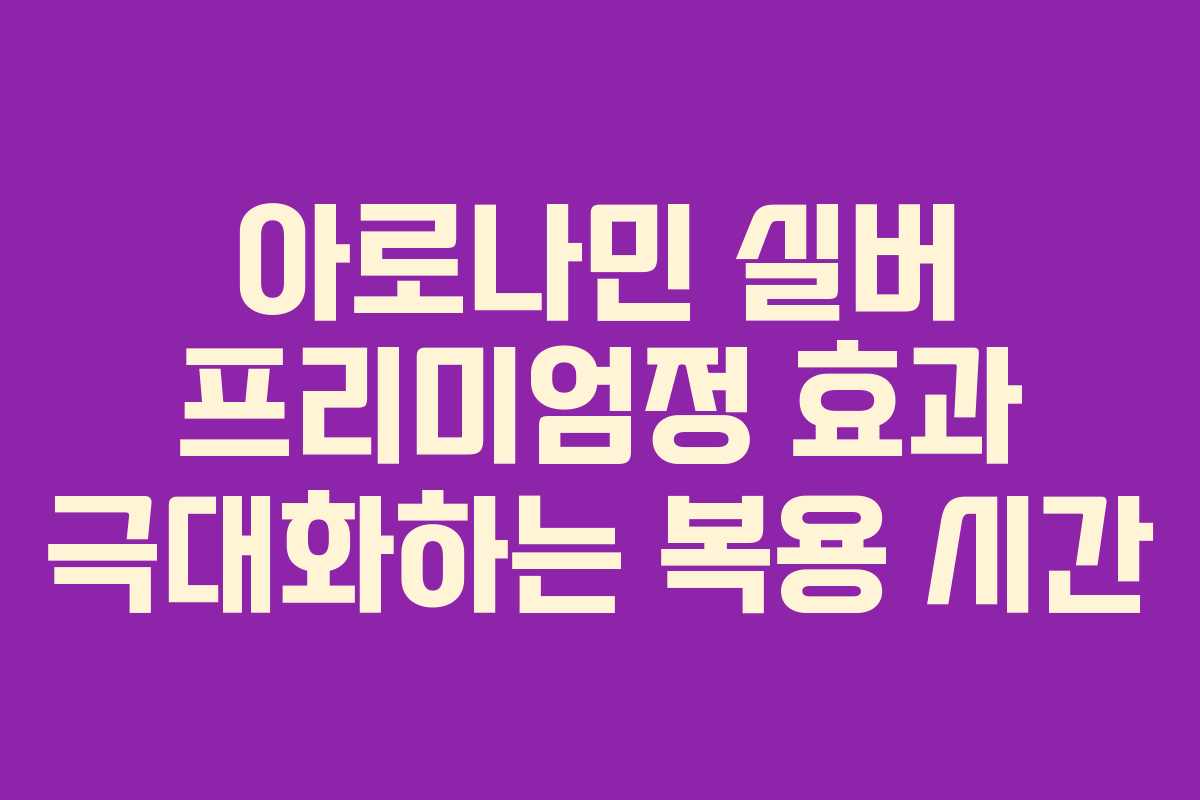 아로나민 실버 프리미엄정 효과 극대화하는 복용 시간
