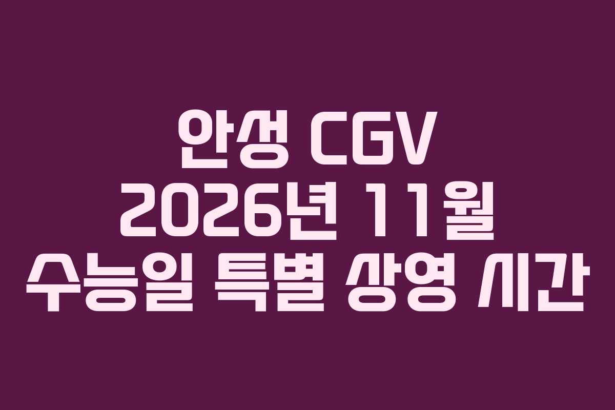 안성 CGV 2026년 11월 수능일 특별 상영 시간 안성 CGV 2026년 11월 수능일 특별 상영 시간