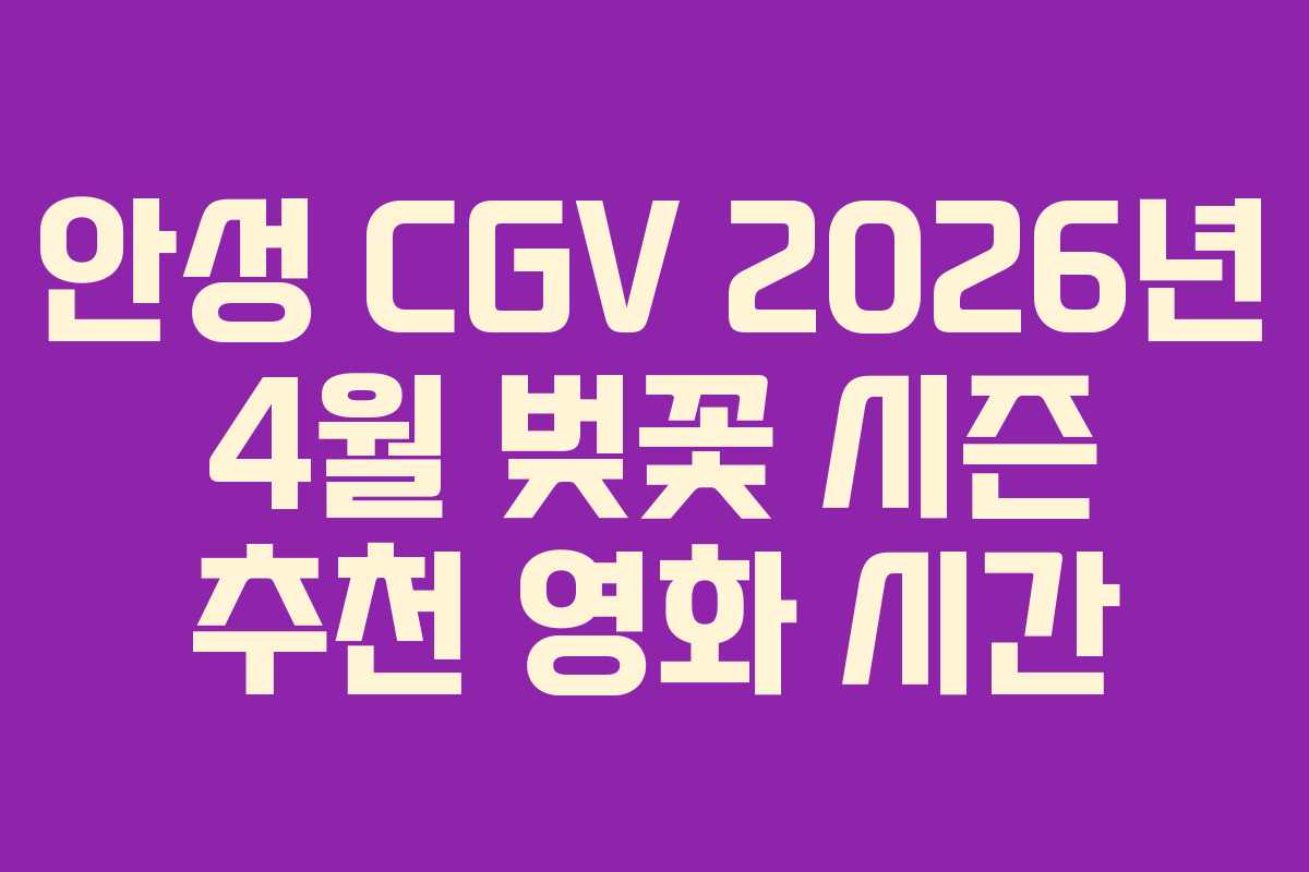 안성 CGV 2026년 4월 벚꽃 시즌 추천 영화 시간 안성 CGV 2026년 4월 벚꽃 시즌 추천 영화 시간