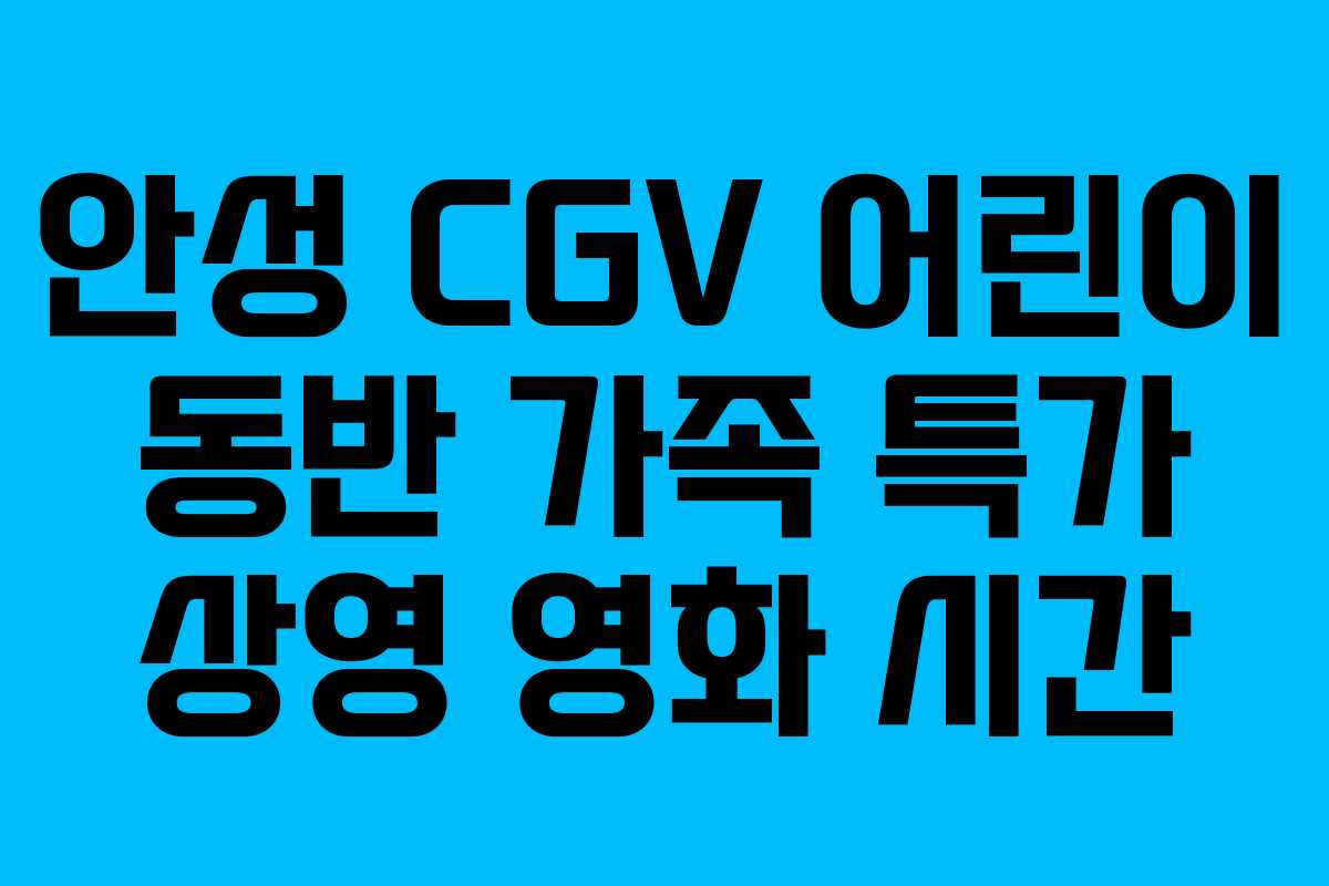 안성 CGV 어린이 동반 가족 특가 상영 영화 시간