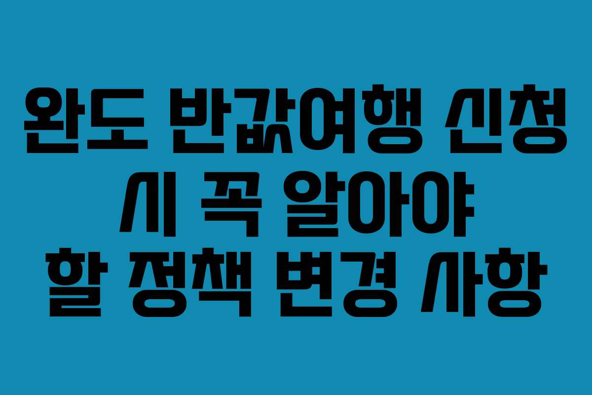 완도 반값여행 신청 시 꼭 알아야 할 정책 변경 사항